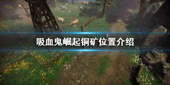 《吸血鬼崛起》銅礦位置在哪？Vrising銅礦位置介紹