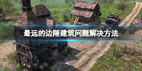 《最遠的邊陲》建築被廢棄怎麼辦？建築問題解決方法