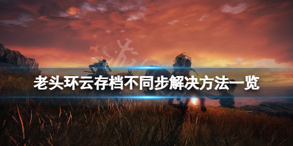 《艾爾登法環》雲存檔未上傳怎麼辦？雲存檔不同步解決方法一覽