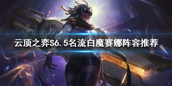 《雲頂之弈》賽娜如何搭配陣容？S6.5名流白魔賽娜陣容推薦