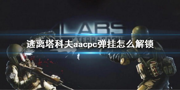 《逃離塔科夫》aacpc彈掛怎麼解鎖 aacpc解鎖方法