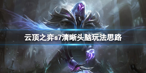 《雲頂之弈》s7清晰頭腦怎麼玩？s7清晰頭腦玩法思路