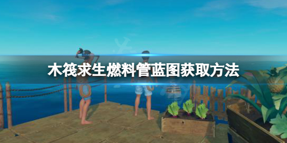 《木筏求生》燃料管藍圖如何獲取？raft燃料管藍圖獲取方法