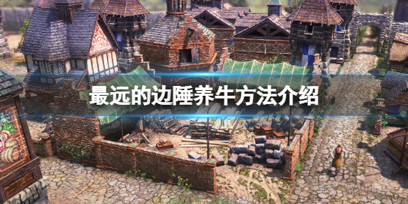 《最遠的邊陲》怎麼養牛?養牛方法介紹