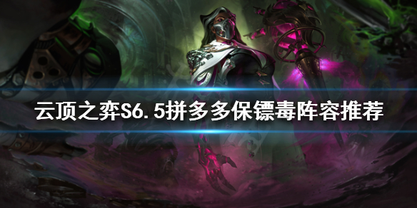 《雲頂之弈》新版本烈娜塔怎麼玩？S6.5拼多多保鏢毒陣容推薦