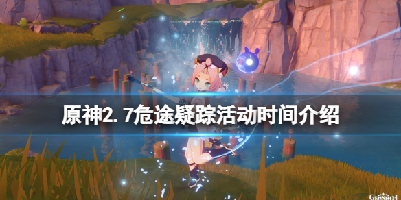 《原神》危途疑蹤活動什麼時候開？2.7危途疑蹤活動時間介紹