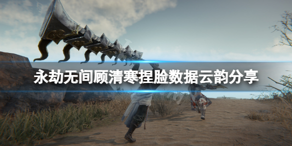 《永劫無間》顧清寒捏臉數據雲韻分享 雲韻顧清寒怎麼捏？