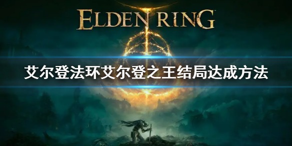 《艾爾登法環》艾爾登之王結局怎麼觸發 艾爾登之王結局達成方法