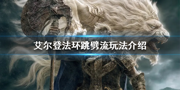 《艾爾登法環》跳劈流玩法怎麼玩？跳劈流玩法介紹