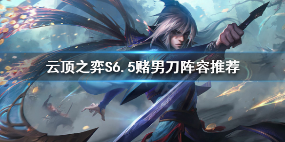 《雲頂之弈》S6.5男刀怎麼玩?S6.5賭男刀陣容推薦
