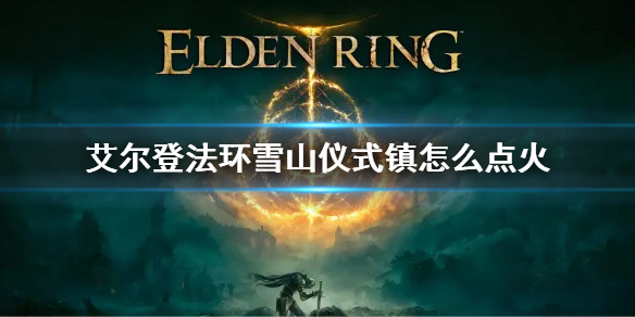 《艾爾登法環》雪山儀式鎮點火方法 儀式鎮怎麼點火