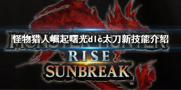 《怪物獵人崛起》曙光太刀新替換技是什麼 dlc太刀新技能介紹