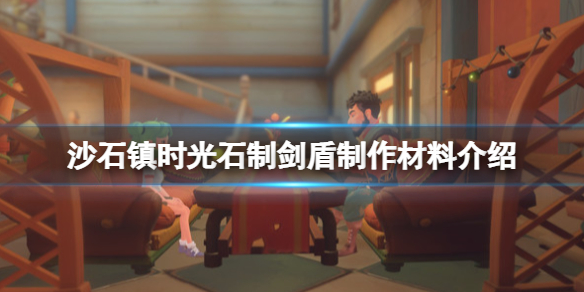 《沙石鎮時光》石制劍盾怎做製作？石制劍盾製作材料介紹