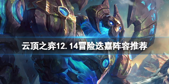 《雲頂之弈》12.14冒險迭嘉怎麼玩？12.14冒險迭嘉陣容推薦