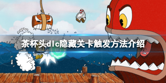 《茶杯頭》dlc隱藏關卡在哪裡？dlc隱藏關卡觸發方法介紹