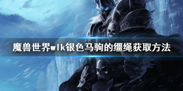 《魔獸世界》wlk銀色馬駒的韁繩怎麼獲取 銀色馬駒的韁繩獲取方法