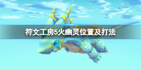 《符文工房5》火幽靈怎麼抓？火幽靈位置及打法