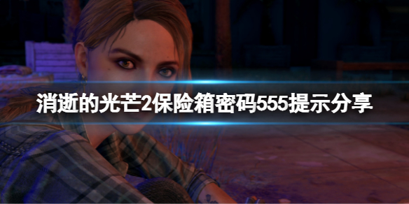 《消逝的光芒2》保險箱密碼555是什麼？保險箱密碼555提示分享
