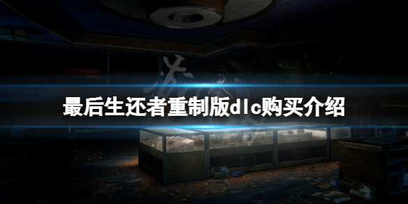 《最後生還者重製版》dlc需要買嗎?dlc購買介紹