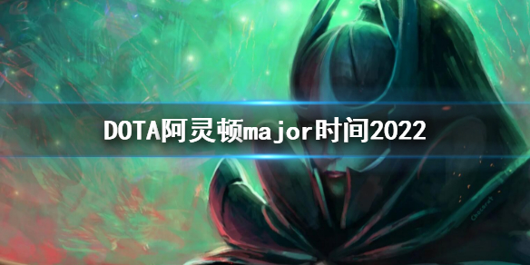 《DOTA2》阿靈頓major時間 2022major時間