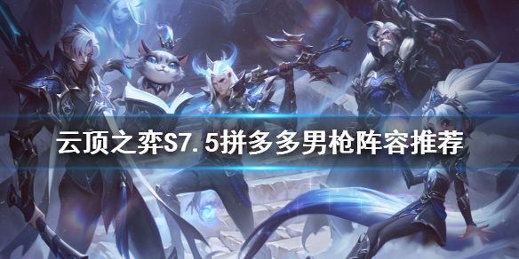 《雲頂之弈》S7.5男槍怎麼玩？S7.5拼多多男槍陣容推薦