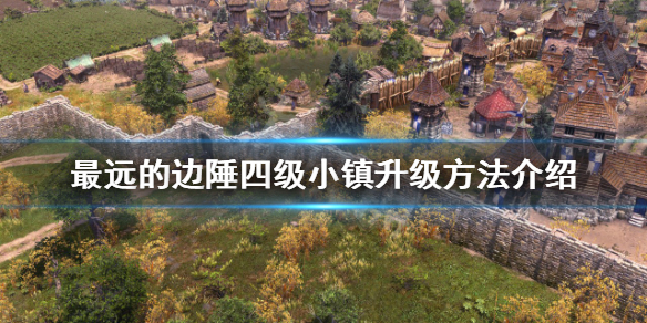 《最遠的邊陲》四級小鎮如何升級？四級小鎮升級方法介紹
