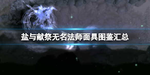 《鹽與獻祭》無名法師面具圖鑒匯總 無名法師有哪些？