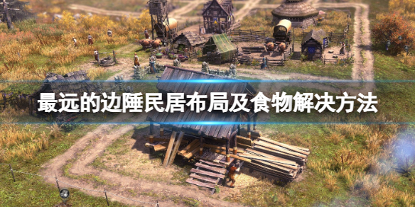 《最遠的邊陲》缺食物怎麼辦？民居布局及食物解決方法