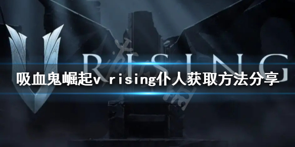 《吸血鬼崛起》僕人如何獲得？v rising僕人獲取方法分享