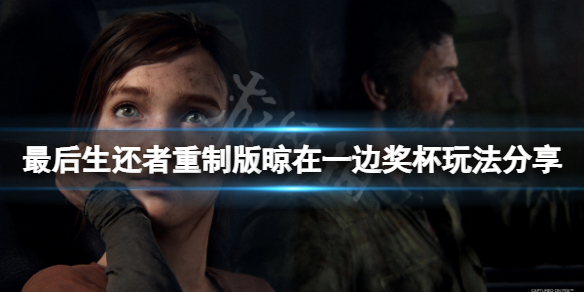 《最後生還者重製版》晾在一邊成就怎麼玩？晾在一邊獎盃玩法分享