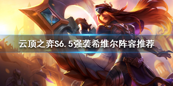 《雲頂之弈》新版本希維爾怎麼玩？S6.5強襲希維爾陣容推薦