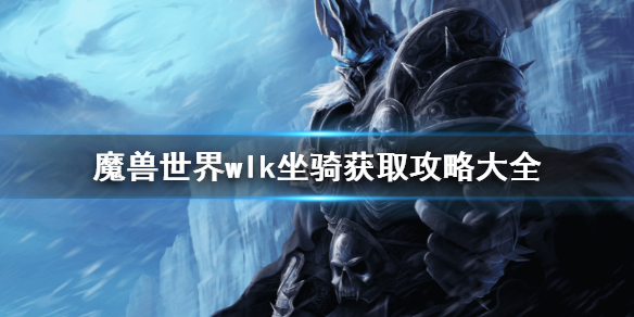《魔獸世界》wlk坐騎獲取方法 wlk坐騎獲取攻略大全