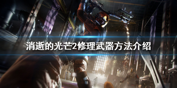 《消逝的光芒2》如何修理武器？修理武器方法介紹