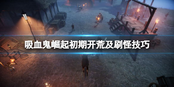 《吸血鬼崛起》開局怎麼玩？v rising初期開荒及刷怪技巧