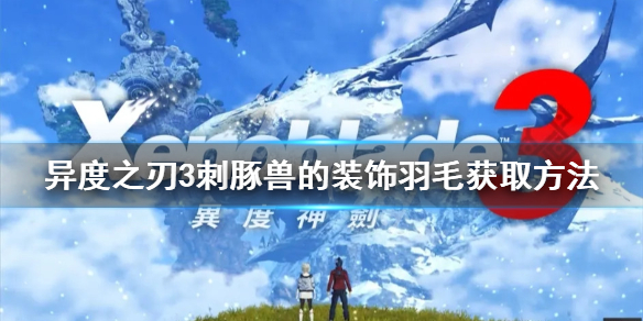 《異度之刃3》刺豚獸的裝飾羽毛如何獲得？刺豚獸的裝飾羽毛獲取方法