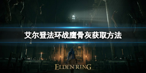 《艾爾登法環》戰鷹骨灰如何獲取？戰鷹骨灰獲取方法