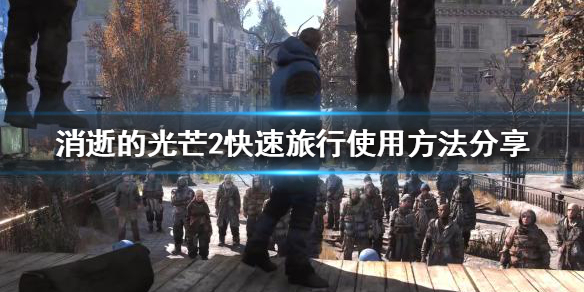 《消逝的光芒2》快速旅行怎麼用？快速旅行使用方法分享
