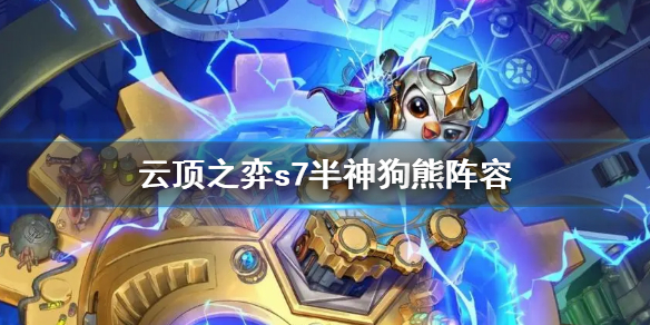 《雲頂之弈》s7半神狗熊陣容最強搭配 s7半神狗熊陣容