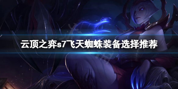 《雲頂之弈》s7飛天蜘蛛怎麼玩？s7飛天蜘蛛裝備選擇推薦