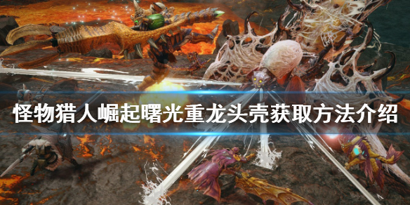 《怪物獵人崛起》重龍頭殼如何獲得？曙光重龍頭殼獲取方法介紹