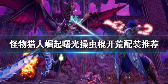 《怪物獵人崛起》操蟲棍怎麼玩？曙光操蟲棍開荒配裝推薦