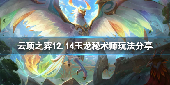 《雲頂之弈》12.14玉龍秘術師怎麼玩？12.14玉龍秘術師玩法分享