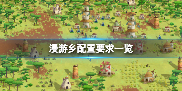 《漫遊鄉》配置要求高嗎？遊戲配置要求一覽