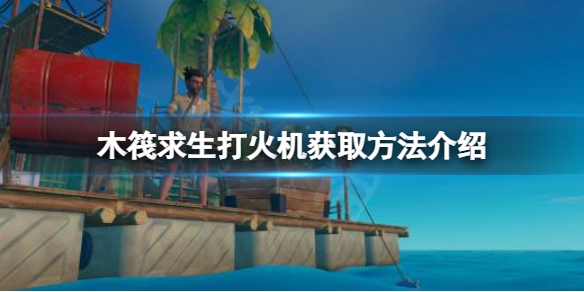 《木筏求生》打火機在哪？raft打火機獲取方法介紹