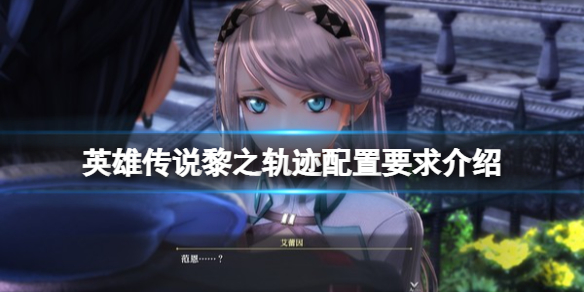 《英雄傳說黎之軌跡》配置要求高嗎？配置要求介紹