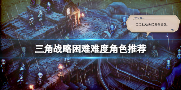 《三角戰略》困難難度角色推薦 困難模式選什麼角色？