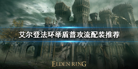 《艾爾登法環》舉盾普攻流怎麼玩？舉盾普攻流配裝推薦