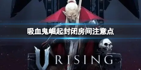 《吸血鬼崛起》怎麼封閉房間？封閉房間注意點