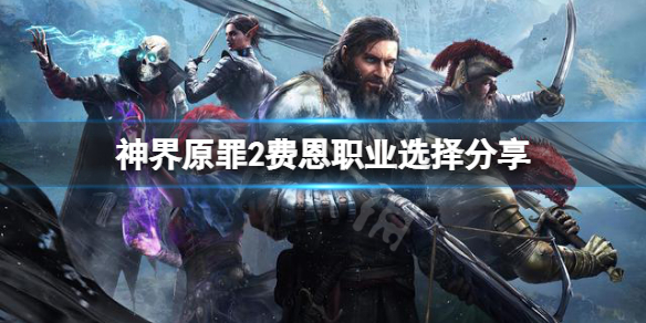 《神界原罪2》費恩選什麼職業好？費恩職業選擇分享