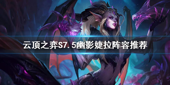 《雲頂之弈》S7.5幽影婕拉怎麼玩？S7.5幽影婕拉陣容推薦